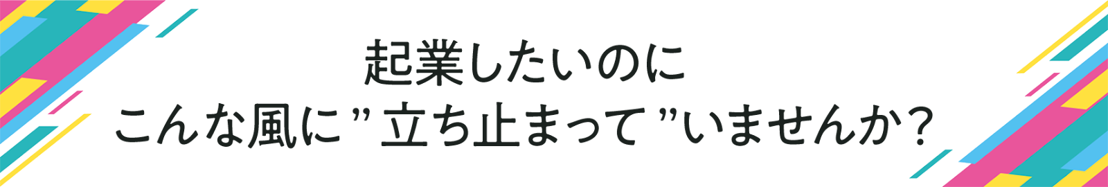 起業したいのに こんな風に ”立ち止まって”いませんか?