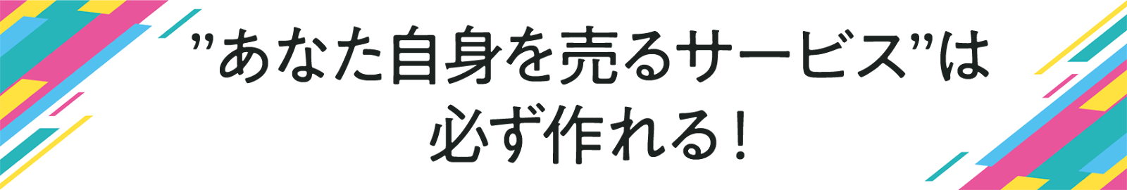 ”あなた自身を売るサービス”は 必ず作れる!